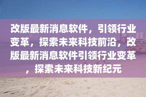 改版最新消息軟件，引領(lǐng)行業(yè)變革，探索未來(lái)科技前沿，改版最新消息軟件引領(lǐng)行業(yè)變革，探索未來(lái)科技新紀(jì)元
