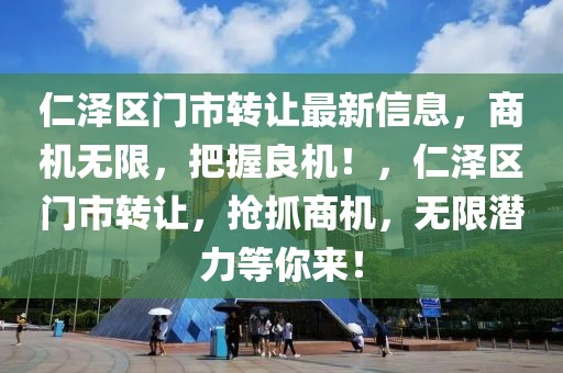 仁澤區(qū)門市轉(zhuǎn)讓最新信息，商機無限，把握良機！，仁澤區(qū)門市轉(zhuǎn)讓，搶抓商機，無限潛力等你來！
