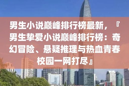 男生小說(shuō)巔峰排行榜最新，『男生摯愛(ài)小說(shuō)巔峰排行榜：奇幻冒險(xiǎn)、懸疑推理與熱血青春校園一網(wǎng)打盡』