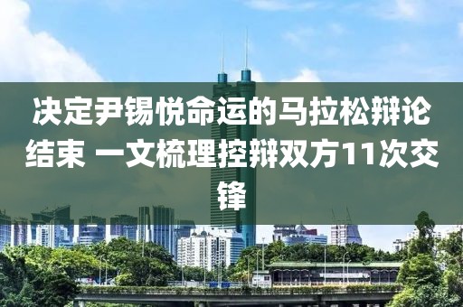 決定尹錫悅命運的馬拉松辯論結(jié)束 一文梳理控辯雙方11次交鋒