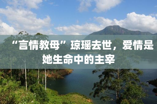 “言情教母”瓊瑤去世，愛情是她生命中的主宰