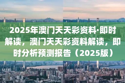2025年澳門天天彩資料·即時(shí)解讀，澳門天天彩資料解讀，即時(shí)分析預(yù)測(cè)報(bào)告（2025版）