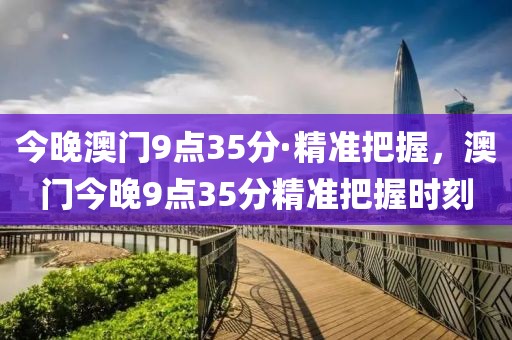 今晚澳門9點(diǎn)35分·精準(zhǔn)把握，澳門今晚9點(diǎn)35分精準(zhǔn)把握時(shí)刻
