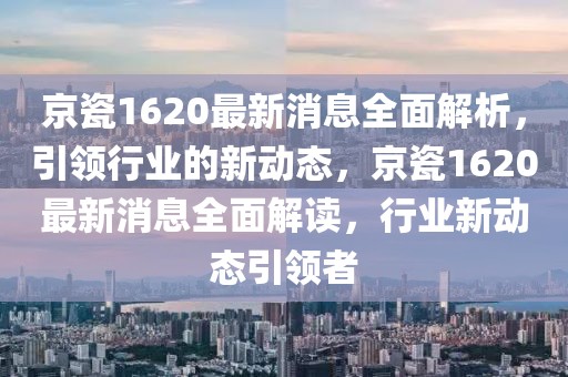 京瓷1620最新消息全面解析，引領(lǐng)行業(yè)的新動(dòng)態(tài)，京瓷1620最新消息全面解讀，行業(yè)新動(dòng)態(tài)引領(lǐng)者