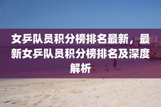 女乒隊員積分榜排名最新，最新女乒隊員積分榜排名及深度解析
