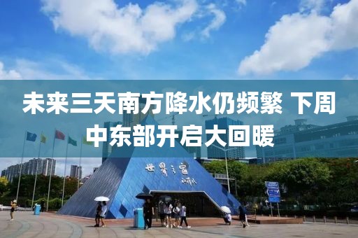未來三天南方降水仍頻繁 下周中東部開啟大回暖