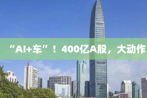 “AI+車”！400億A股，大動作