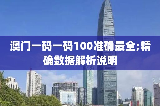 澳門一碼一碼100準(zhǔn)確最全;精確數(shù)據(jù)解析說明