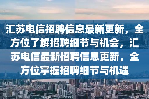 匯蘇電信招聘信息最新更新，全方位了解招聘細(xì)節(jié)與機(jī)會，匯蘇電信最新招聘信息更新，全方位掌握招聘細(xì)節(jié)與機(jī)遇