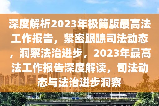 深度解析2023年極簡(jiǎn)版最高法工作報(bào)告，緊密跟蹤司法動(dòng)態(tài)，洞察法治進(jìn)步，2023年最高法工作報(bào)告深度解讀，司法動(dòng)態(tài)與法治進(jìn)步洞察