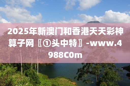 2025年新澳門和香港天天彩神算子網(wǎng)〖①頭中特〗-www.4988C0m