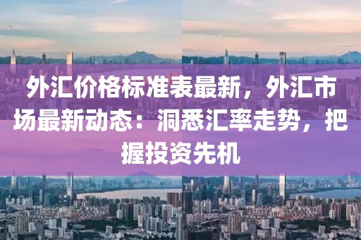 外匯價(jià)格標(biāo)準(zhǔn)表最新，外匯市場最新動(dòng)態(tài)：洞悉匯率走勢，把握投資先機(jī)