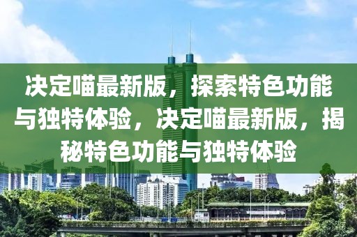 決定喵最新版，探索特色功能與獨(dú)特體驗(yàn)，決定喵最新版，揭秘特色功能與獨(dú)特體驗(yàn)