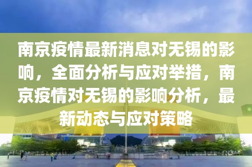 南京疫情最新消息對無錫的影響，全面分析與應(yīng)對舉措，南京疫情對無錫的影響分析，最新動態(tài)與應(yīng)對策略