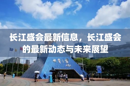 長江盛會(huì)最新信息，長江盛會(huì)的最新動(dòng)態(tài)與未來展望