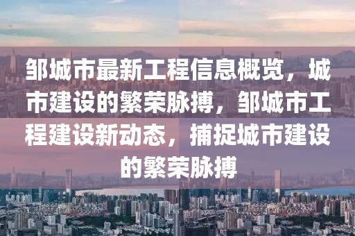 鄒城市最新工程信息概覽，城市建設的繁榮脈搏，鄒城市工程建設新動態(tài)，捕捉城市建設的繁榮脈搏