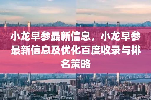 小龍早參最新信息，小龍早參最新信息及優(yōu)化百度收錄與排名策略