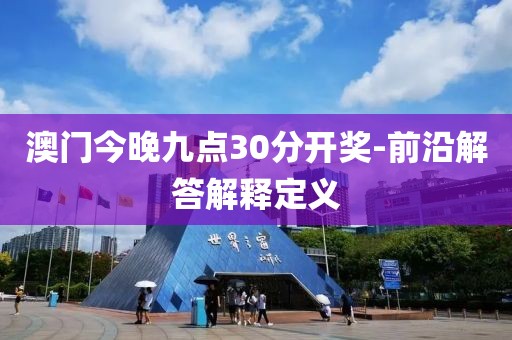 澳門今晚九點(diǎn)30分開獎-前沿解答解釋定義