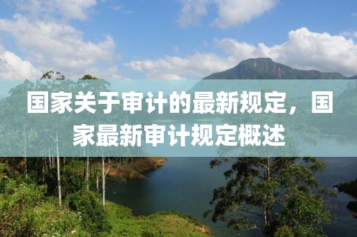 國家關(guān)于審計的最新規(guī)定，國家最新審計規(guī)定概述