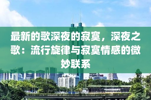 最新的歌深夜的寂寞，深夜之歌：流行旋律與寂寞情感的微妙聯(lián)系