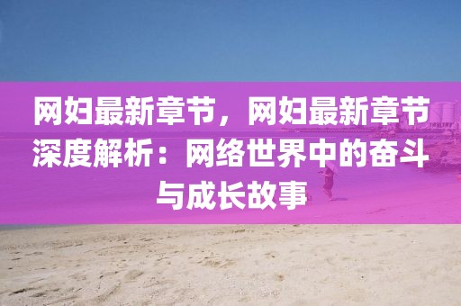 網(wǎng)婦最新章節(jié)，網(wǎng)婦最新章節(jié)深度解析：網(wǎng)絡(luò)世界中的奮斗與成長(zhǎng)故事
