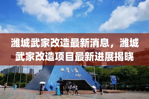 濰城武家改造最新消息，濰城武家改造項目最新進展揭曉