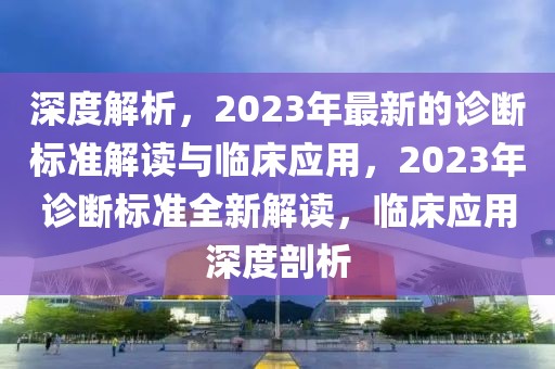 深度解析，2023年最新的診斷標準解讀與臨床應(yīng)用，2023年診斷標準全新解讀，臨床應(yīng)用深度剖析
