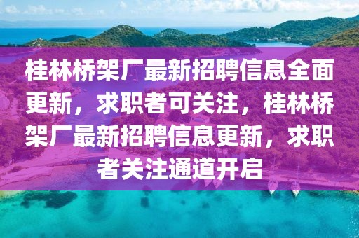 桂林橋架廠最新招聘信息全面更新，求職者可關(guān)注，桂林橋架廠最新招聘信息更新，求職者關(guān)注通道開啟