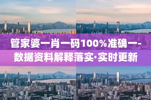 管家婆一肖一碼100%準(zhǔn)確一-數(shù)據(jù)資料解釋落實(shí)·實(shí)時更新