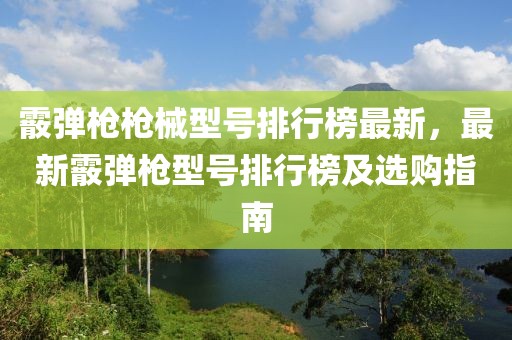 霰彈槍槍械型號(hào)排行榜最新，最新霰彈槍型號(hào)排行榜及選購(gòu)指南