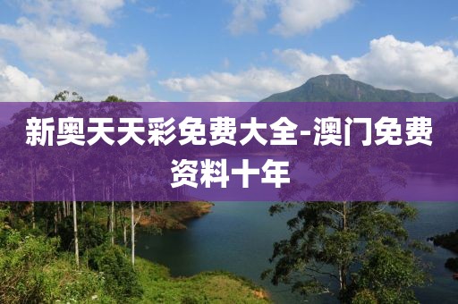 新奧天天彩免費(fèi)大全-澳門免費(fèi)資料十年
