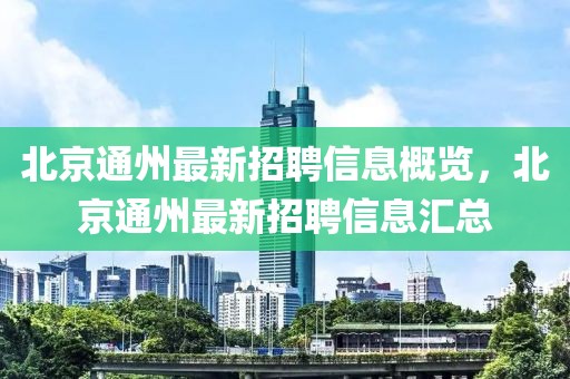 北京通州最新招聘信息概覽，北京通州最新招聘信息匯總