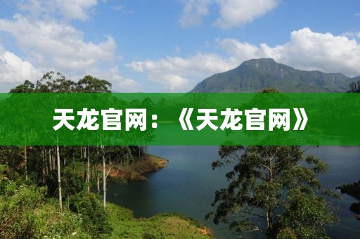 天龍官網(wǎng)：《天龍官網(wǎng)》