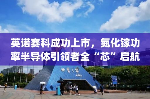 英諾賽科成功上市，氮化鎵功率半導(dǎo)體引領(lǐng)者全“芯”啟航