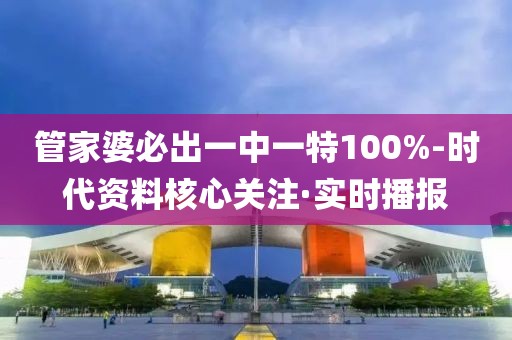 管家婆必出一中一特100%-時代資料核心關注·實時播報