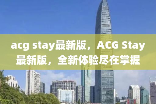 acg stay最新版，ACG Stay最新版，全新體驗盡在掌握