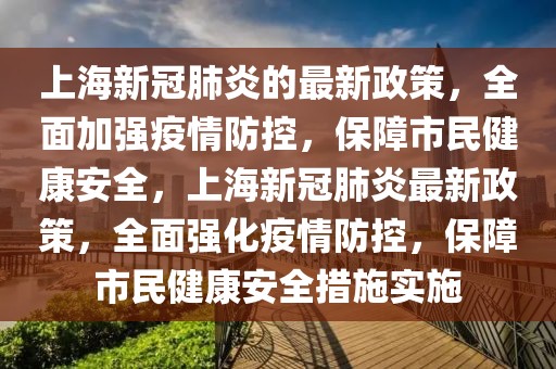 上海新冠肺炎的最新政策，全面加強(qiáng)疫情防控，保障市民健康安全，上海新冠肺炎最新政策，全面強(qiáng)化疫情防控，保障市民健康安全措施實(shí)施