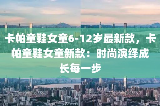 卡帕童鞋女童6-12歲最新款，卡帕童鞋女童新款：時尚演繹成長每一步