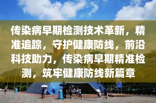傳染病早期檢測技術革新，精準追蹤，守護健康防線，前沿科技助力，傳染病早期精準檢測，筑牢健康防線新篇章