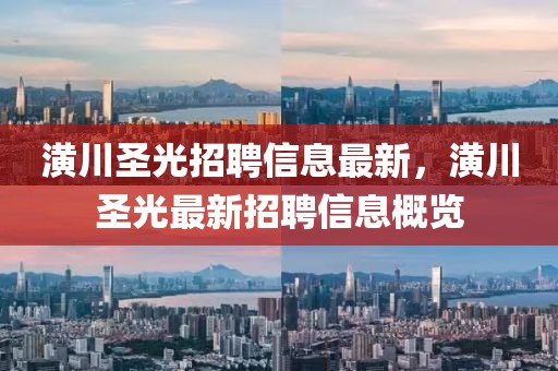 潢川圣光招聘信息最新，潢川圣光最新招聘信息概覽