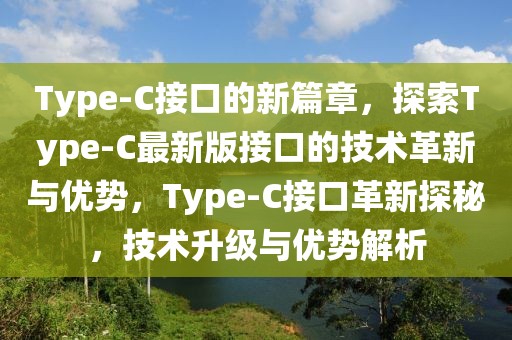 Type-C接口的新篇章，探索Type-C最新版接口的技術(shù)革新與優(yōu)勢(shì)，Type-C接口革新探秘，技術(shù)升級(jí)與優(yōu)勢(shì)解析