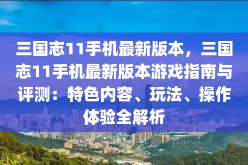 三國志11手機(jī)最新版本，三國志11手機(jī)最新版本游戲指南與評測：特色內(nèi)容、玩法、操作體驗(yàn)全解析
