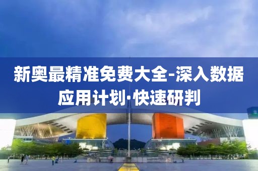 新奧最精準(zhǔn)免費(fèi)大全-深入數(shù)據(jù)應(yīng)用計(jì)劃·快速研判