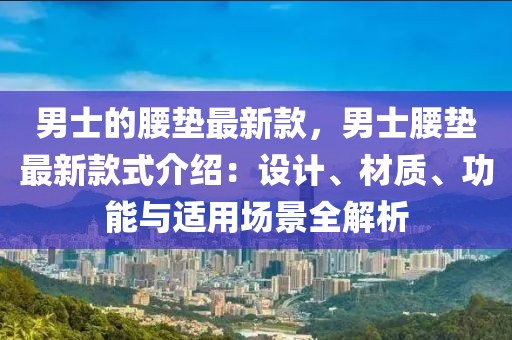 男士的腰墊最新款，男士腰墊最新款式介紹：設(shè)計(jì)、材質(zhì)、功能與適用場(chǎng)景全解析