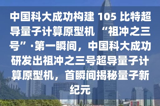中國科大成功構(gòu)建 105 比特超導(dǎo)量子計算原型機 “祖沖之三號”·第一瞬間，中國科大成功研發(fā)出祖沖之三號超導(dǎo)量子計算原型機，首瞬間揭秘量子新紀(jì)元