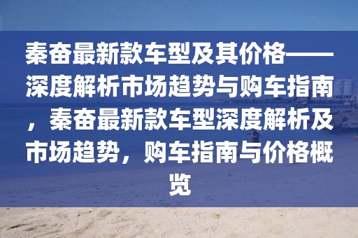秦奮最新款車型及其價格——深度解析市場趨勢與購車指南，秦奮最新款車型深度解析及市場趨勢，購車指南與價格概覽