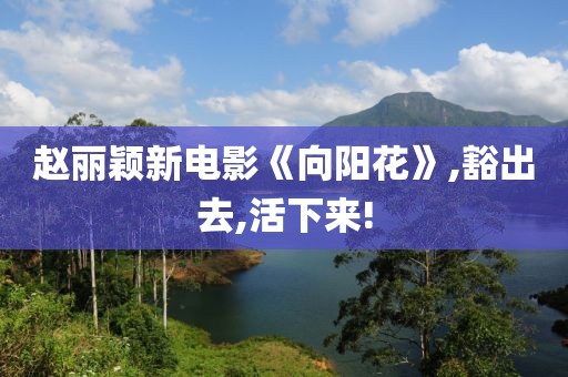 趙麗穎新電影《向陽花》,豁出去,活下來!