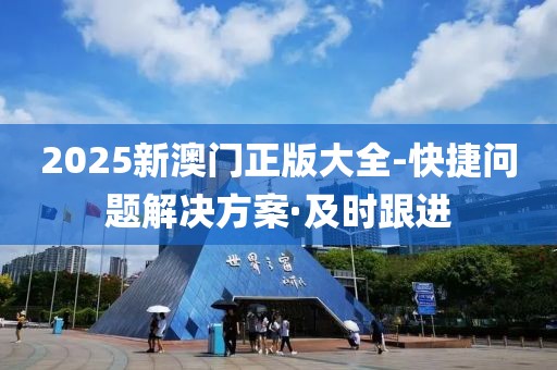 2025新澳門正版大全-快捷問(wèn)題解決方案·及時(shí)跟進(jìn)