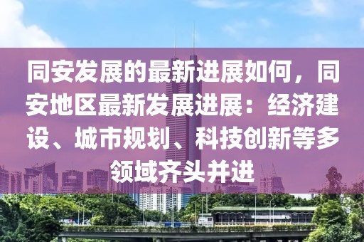 同安發(fā)展的最新進(jìn)展如何，同安地區(qū)最新發(fā)展進(jìn)展：經(jīng)濟(jì)建設(shè)、城市規(guī)劃、科技創(chuàng)新等多領(lǐng)域齊頭并進(jìn)