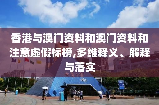 香港與澳門資料和澳門資料和注意虛假標榜,多維釋義、解釋與落實